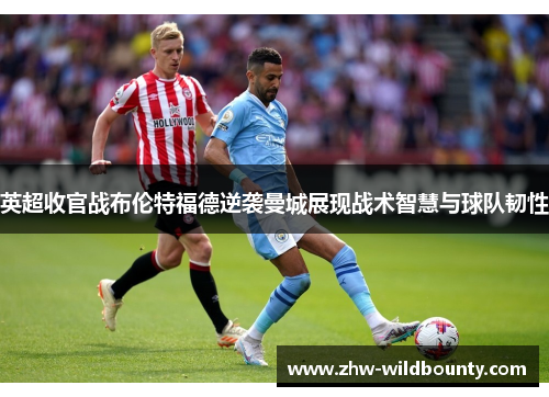 英超收官战布伦特福德逆袭曼城展现战术智慧与球队韧性