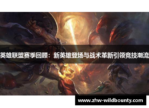 英雄联盟赛季回顾：新英雄登场与战术革新引领竞技潮流