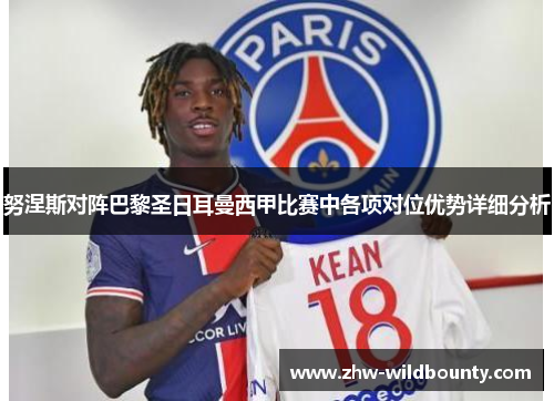 努涅斯对阵巴黎圣日耳曼西甲比赛中各项对位优势详细分析