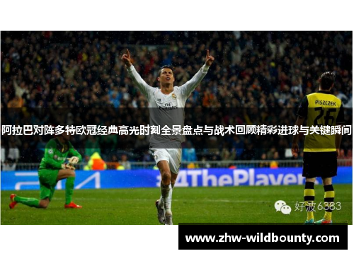 阿拉巴对阵多特欧冠经典高光时刻全景盘点与战术回顾精彩进球与关键瞬间