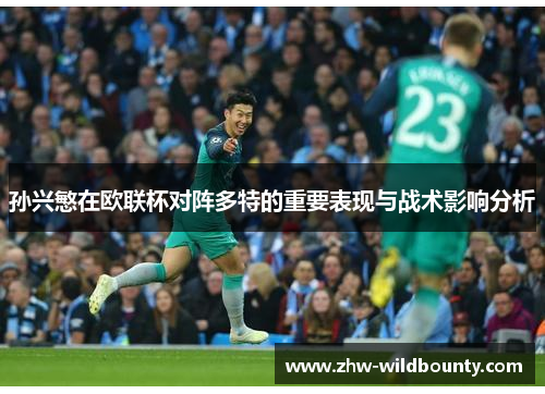 孙兴慜在欧联杯对阵多特的重要表现与战术影响分析