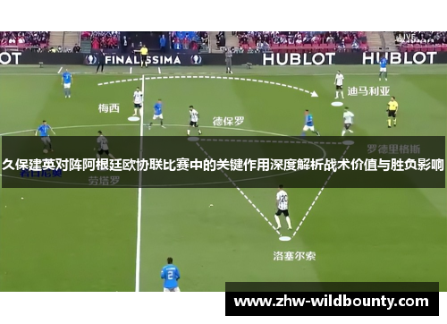 久保建英对阵阿根廷欧协联比赛中的关键作用深度解析战术价值与胜负影响