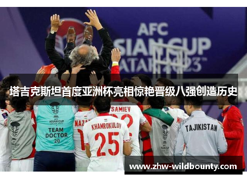 塔吉克斯坦首度亚洲杯亮相惊艳晋级八强创造历史