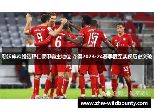 勒沃库森终结拜仁德甲霸主地位 夺得2023-24赛季冠军实现历史突破