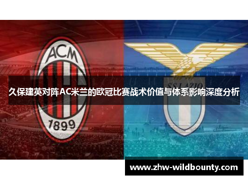 久保建英对阵AC米兰的欧冠比赛战术价值与体系影响深度分析