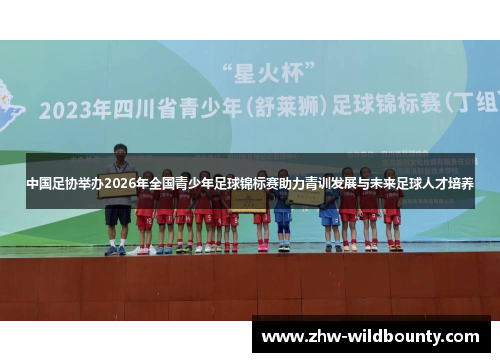 中国足协举办2026年全国青少年足球锦标赛助力青训发展与未来足球人才培养 中国足协举办2026年全国青少年足球锦标赛助力青训发展与未来足球人才培养