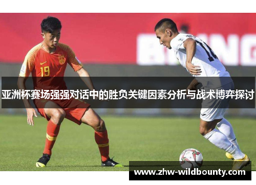 亚洲杯赛场强强对话中的胜负关键因素分析与战术博弈探讨
