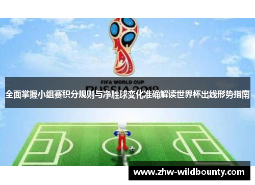 全面掌握小组赛积分规则与净胜球变化准确解读世界杯出线形势指南