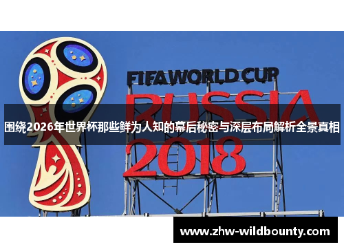围绕2026年世界杯那些鲜为人知的幕后秘密与深层布局解析全景真相 围绕2026年世界杯那些鲜为人知的幕后秘密与深层布局解析全景真相